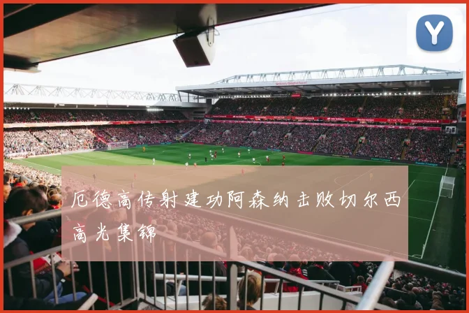 厄德高传射建功阿森纳击败切尔西高光集锦