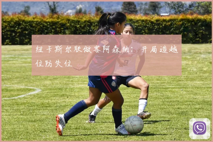 纽卡斯尔联做客阿森纳：开局造越位防失位