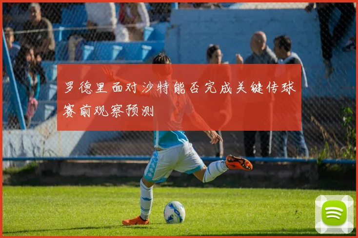 罗德里面对沙特能否完成关键传球赛前观察预测