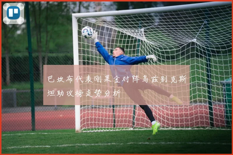 巴坎布代表刚果金对阵乌兹别克斯坦助攻榜走势分析