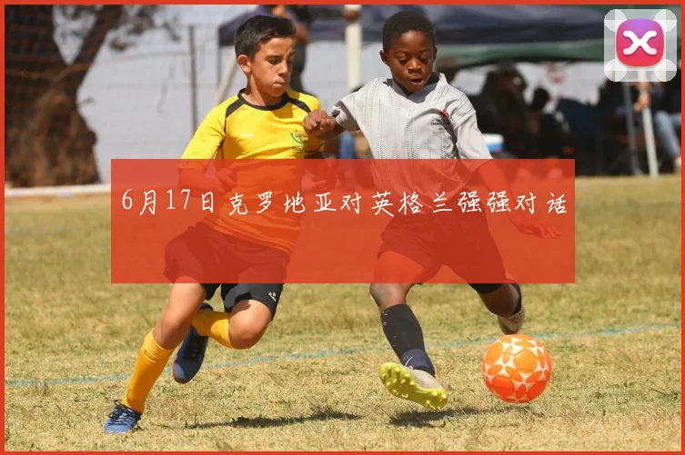 6月17日克罗地亚对英格兰强强对话