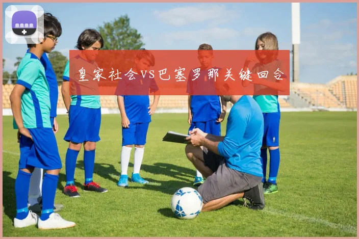 皇家社会vs巴塞罗那关键回合