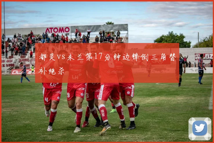 都灵vs米兰第17分钟边锋倒三角替补绝杀