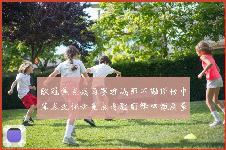 欧冠焦点战马赛迎战那不勒斯传中落点变化会重点考验前锋回撤质量