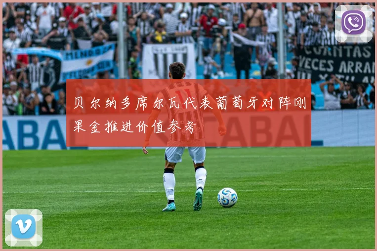 贝尔纳多席尔瓦代表葡萄牙对阵刚果金推进价值参考