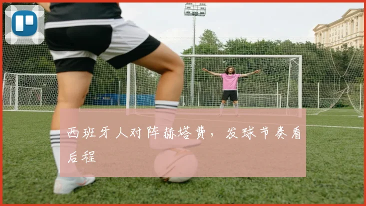 西班牙人对阵赫塔费，发球节奏看后程