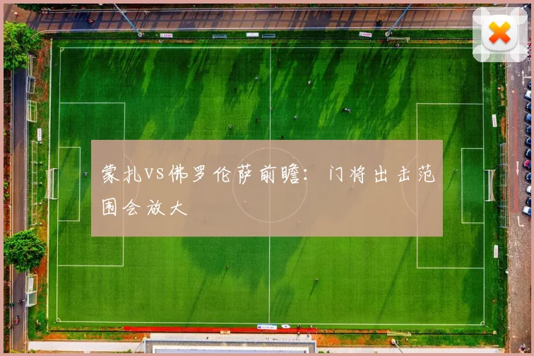 蒙扎vs佛罗伦萨前瞻：门将出击范围会放大